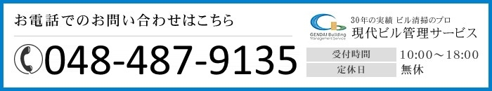 お電話でのお問い合わせはこちら048-487-9135 25年の実績 ビル清掃のプロ 現代ビル管理サービス 受付時間10:00～18:00 定休日無休