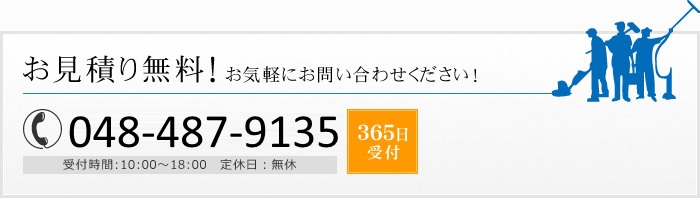 お見積り無料！お気軽にお問い合わせください！ 048-487-9135 受付時間:10:00～18:00 定休日：無休 365日 受付