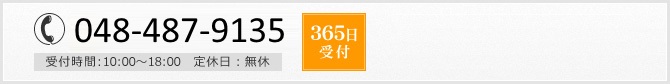 048-487-9135 受付時間:10:00～18:00　定休日：無休 365日受付