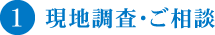 1 現地調査・ご相談